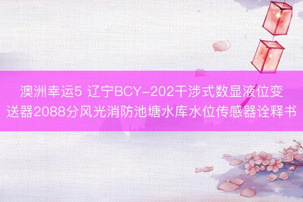 澳洲幸运5 辽宁BCY-202干涉式数显液位变送器2088分风光消防池塘水库水位传感器诠释书