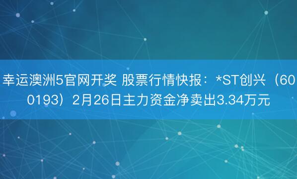 幸运澳洲5官网开奖 股票行情快报:*ST创兴(600193)2月26日主力资金净卖出3.34万元