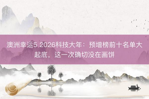 澳洲幸运5 2026科技大年：预增榜前十名单大起底，这一次确切没在画饼