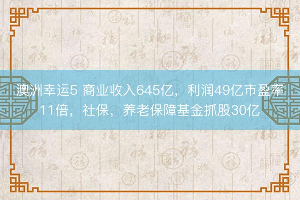 澳洲幸运5 商业收入645亿，利润49亿市盈率11倍，社保，养老保障基金抓股30亿