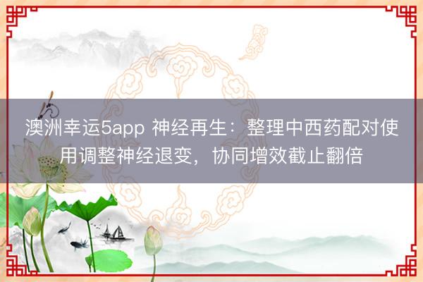 澳洲幸运5app 神经再生:整理中西药配对使用调整神经退变,协同增效截止翻倍