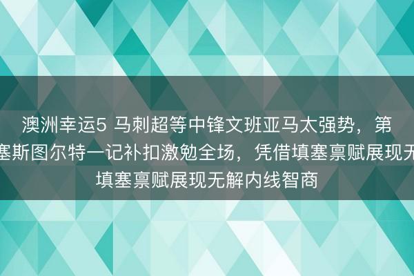 澳洲幸运5 马刺超等中锋文班亚马太强势，第二节靠近活塞斯图尔特一记补扣激勉全场，凭借填塞禀赋展现无解内线智商