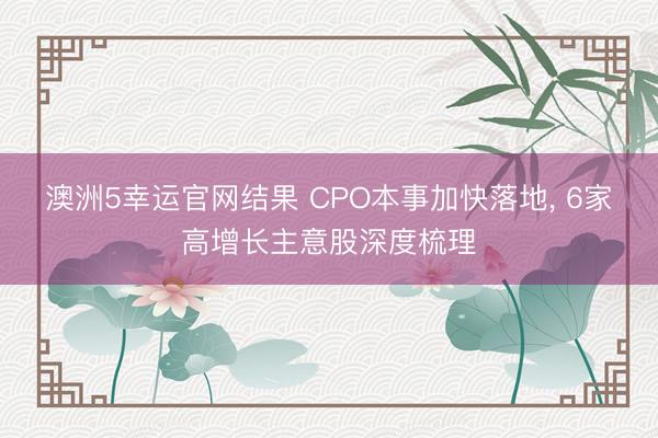 澳洲5幸运官网结果 CPO本事加快落地, 6家高增长主意股深度梳理